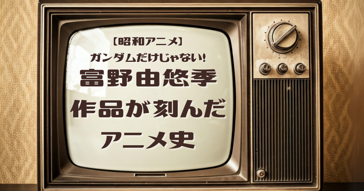 「ガンダムだけじゃない！」昭和の富野由悠季作品が刻んだアニメ史